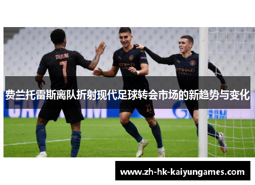 费兰托雷斯离队折射现代足球转会市场的新趋势与变化