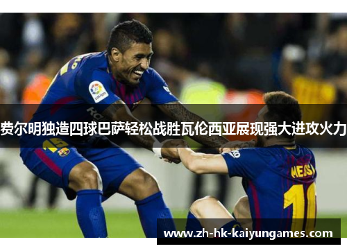 费尔明独造四球巴萨轻松战胜瓦伦西亚展现强大进攻火力