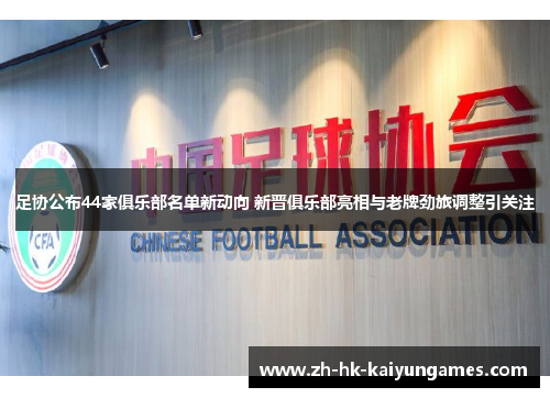 足协公布44家俱乐部名单新动向 新晋俱乐部亮相与老牌劲旅调整引关注