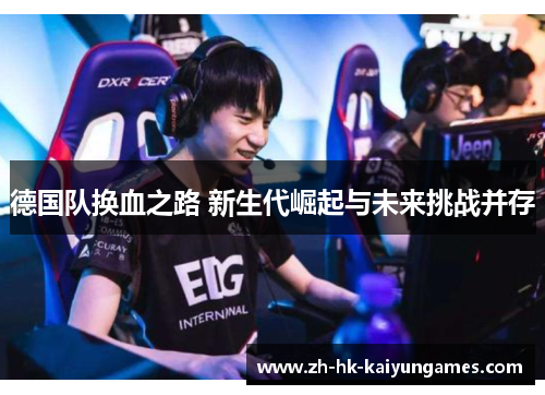 德国队换血之路 新生代崛起与未来挑战并存