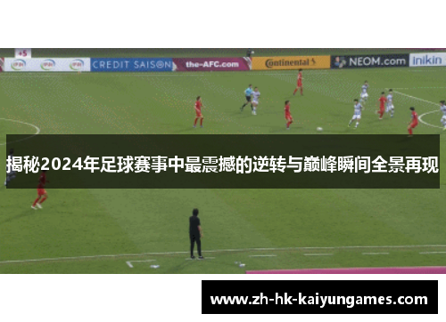 揭秘2024年足球赛事中最震撼的逆转与巅峰瞬间全景再现 揭秘2024年足球赛事中最震撼的逆转与巅峰瞬间全景再现