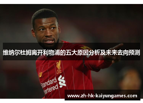 维纳尔杜姆离开利物浦的五大原因分析及未来去向预测 维纳尔杜姆离开利物浦的五大原因分析及未来去向预测