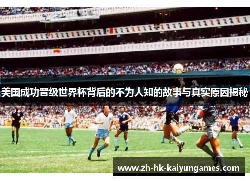 美国成功晋级世界杯背后的不为人知的故事与真实原因揭秘 美国成功晋级世界杯背后的不为人知的故事与真实原因揭秘