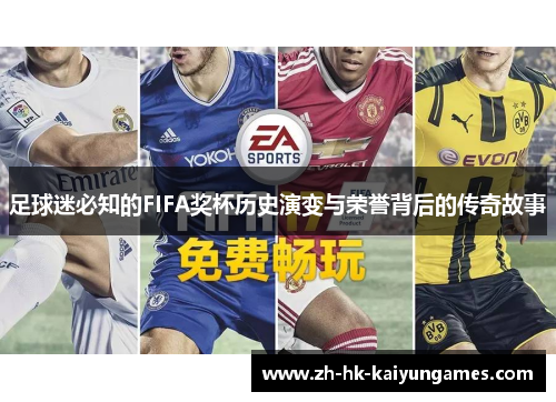 足球迷必知的FIFA奖杯历史演变与荣誉背后的传奇故事