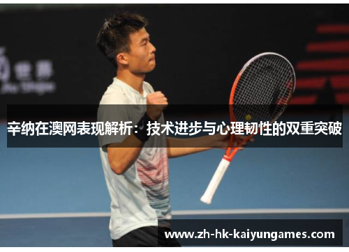 辛纳在澳网表现解析：技术进步与心理韧性的双重突破
