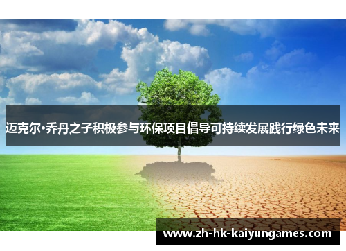 迈克尔·乔丹之子积极参与环保项目倡导可持续发展践行绿色未来 迈克尔·乔丹之子积极参与环保项目倡导可持续发展践行绿色未来