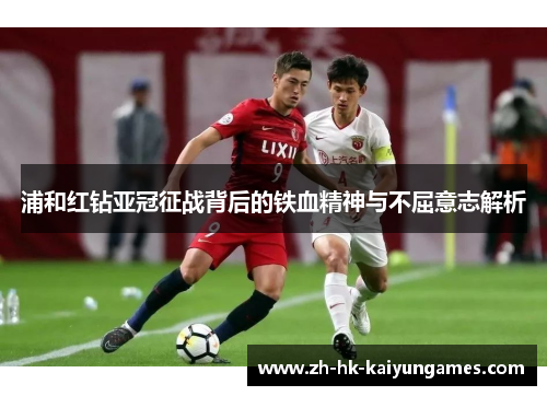 浦和红钻亚冠征战背后的铁血精神与不屈意志解析