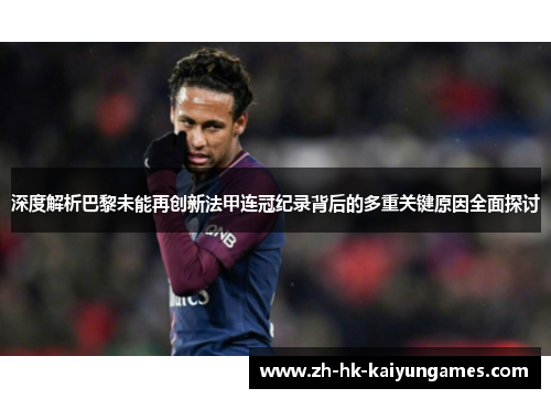 深度解析巴黎未能再创新法甲连冠纪录背后的多重关键原因全面探讨 深度解析巴黎未能再创新法甲连冠纪录背后的多重关键原因全面探讨