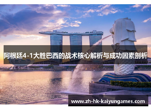 阿根廷4-1大胜巴西的战术核心解析与成功因素剖析