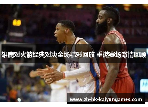 雄鹿对火箭经典对决全场精彩回放 重燃赛场激情回顾 雄鹿对火箭经典对决全场精彩回放 重燃赛场激情回顾