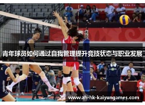 青年球员如何通过自我管理提升竞技状态与职业发展 青年球员如何通过自我管理提升竞技状态与职业发展