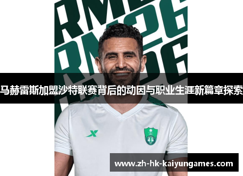 马赫雷斯加盟沙特联赛背后的动因与职业生涯新篇章探索