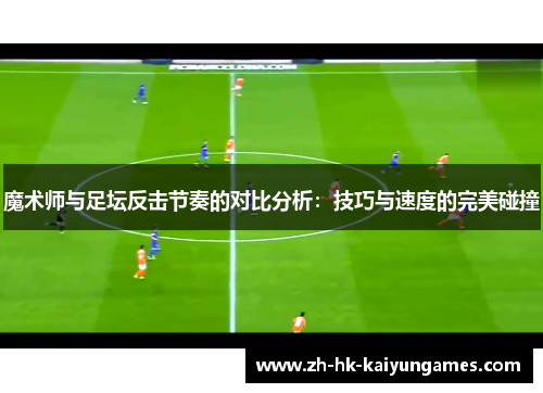 魔术师与足坛反击节奏的对比分析：技巧与速度的完美碰撞