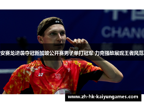 安赛龙逆袭夺冠新加坡公开赛男子单打冠军 力克强敌展现王者风范