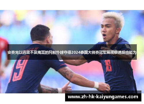 安赛龙以迅雷不及掩耳的网前扑球夺得2024泰国大师赛冠军展现极速反应能力